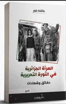 في كتاب توثيقي لعائشة بنور: حقائق وشهادات عن المرأة الجزائرية خلال الثورة