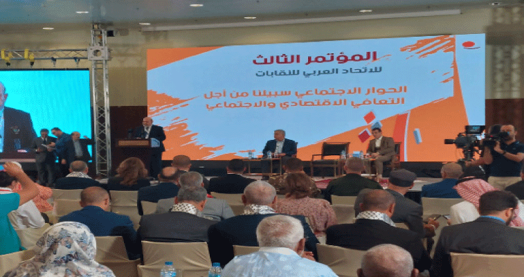 المؤتمر الثالث للاتحاد العربي للنقابات: النقابات العربية تشدد على الحوار الاجتماعي للنهوض بالاقتصاد